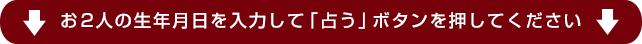 お２人の生年月日を入力して「占う」ボタンを押してください