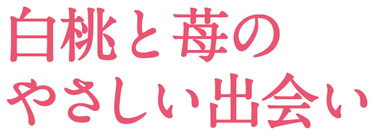 白桃と苺のやさしい出会い