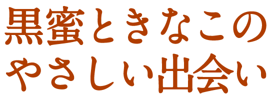 黒蜜ときなこのやさしい出会い